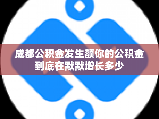 成都公积金发生额你的公积金到底在默默增长多少