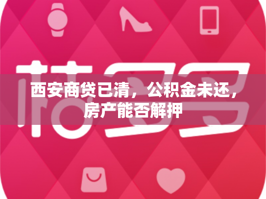 西安商贷已清，公积金未还，房产能否解押