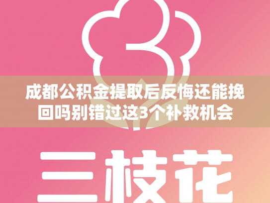 成都公积金提取后反悔还能挽回吗别错过这3个补救机会