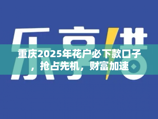 重庆2025年花户必下款口子，抢占先机，财富加速