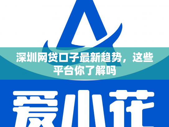深圳网贷口子最新趋势，这些平台你了解吗