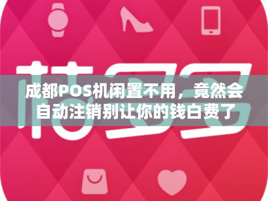 成都POS机闲置不用，竟然会自动注销别让你的钱白费了