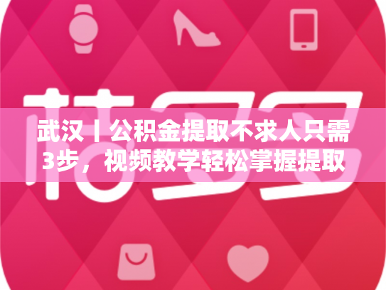 武汉丨公积金提取不求人只需3步，视频教学轻松掌握提取方法
