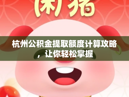 杭州公积金提取额度计算攻略，让你轻松掌握