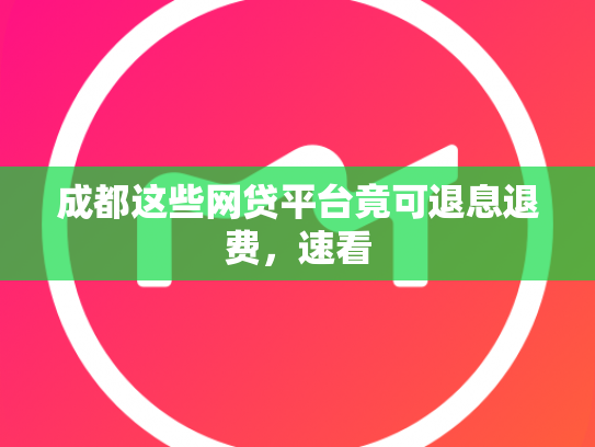 成都这些网贷平台竟可退息退费，速看