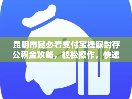 昆明市民必看支付宝提取封存公积金攻略，轻松操作，快速到账