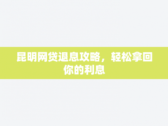 昆明网贷退息攻略，轻松拿回你的利息