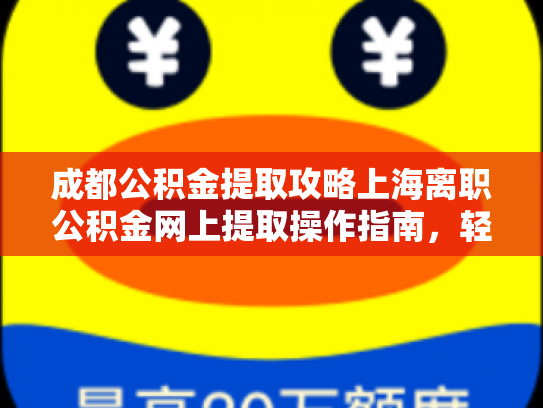成都公积金提取攻略上海离职公积金网上提取操作指南，轻松解决你的难题