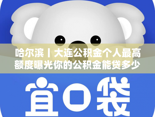 哈尔滨丨大连公积金个人最高额度曝光你的公积金能贷多少