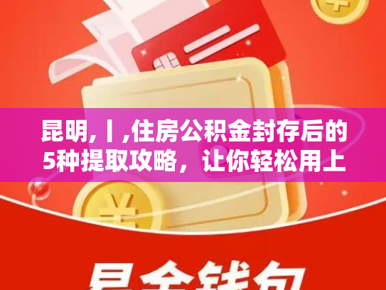 昆明,丨,住房公积金封存后的5种提取攻略，让你轻松用上这笔钱