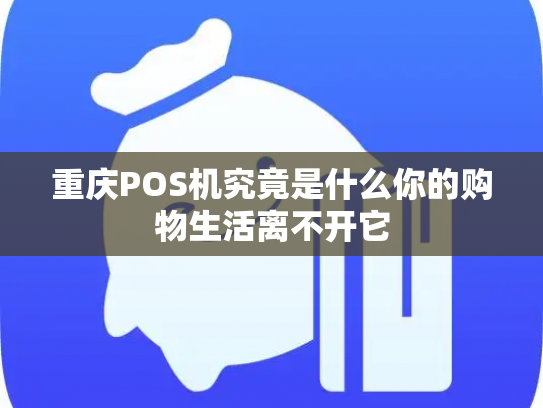 重庆POS机究竟是什么你的购物生活离不开它