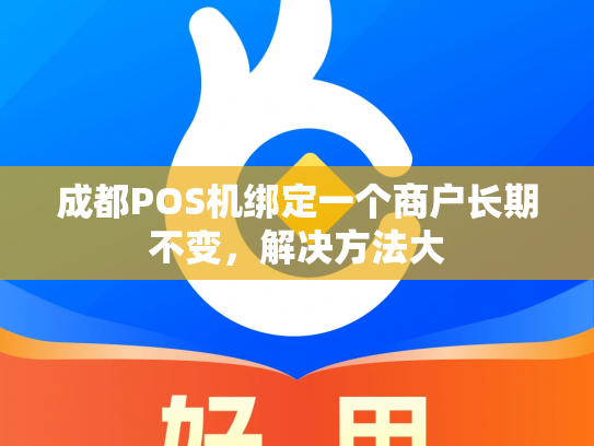成都POS机绑定一个商户长期不变，解决方法大