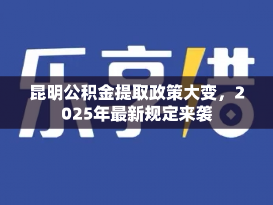 昆明公积金提取政策大变，2025年最新规定来袭