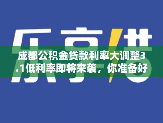 成都公积金贷款利率大调整3.1低利率即将来袭，你准备好了吗