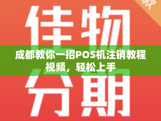 成都教你一招POS机注销教程视频，轻松上手