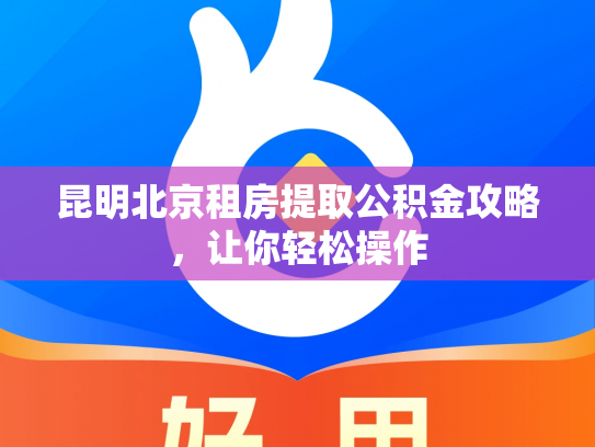 昆明北京租房提取公积金攻略，让你轻松操作