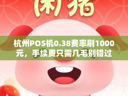 杭州POS机0.38费率刷1000元，手续费只需几毛别错过