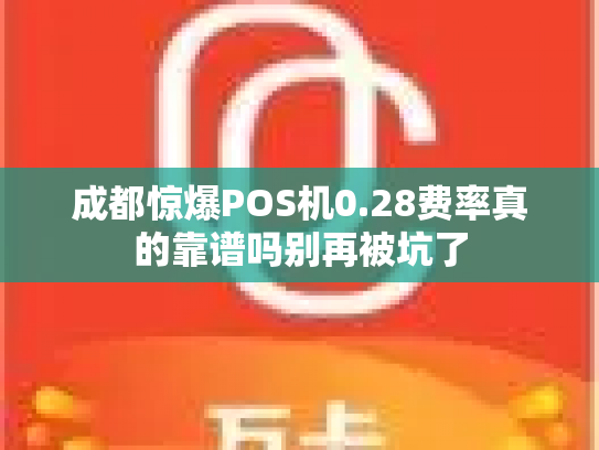 成都惊爆POS机0.28费率真的靠谱吗别再被坑了