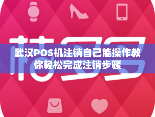 武汉POS机注销自己能操作教你轻松完成注销步骤
