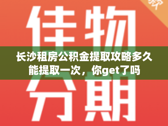 长沙租房公积金提取攻略多久能提取一次，你get了吗