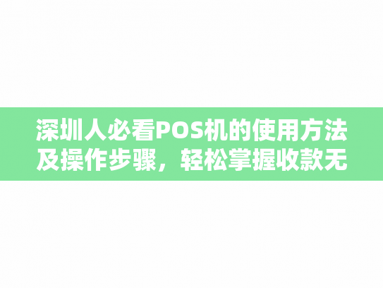 深圳人必看POS机的使用方法及操作步骤，轻松掌握收款无忧