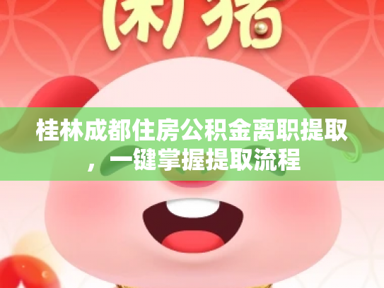 桂林成都住房公积金离职提取,一键掌握提取流程