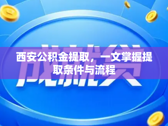 西安公积金提取，一文掌握提取条件与流程