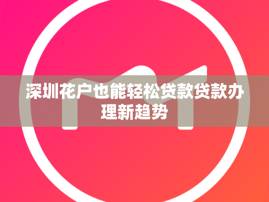深圳花户也能轻松贷款贷款办理新趋势
