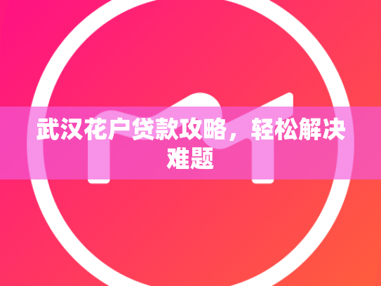 武汉花户贷款攻略，轻松解决难题