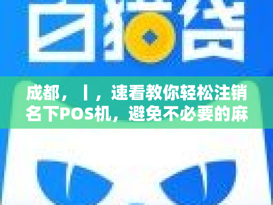 成都，丨，速看教你轻松注销名下POS机，避免不必要的麻烦
