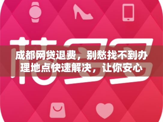 成都网贷退费，别愁找不到办理地点快速解决，让你安心