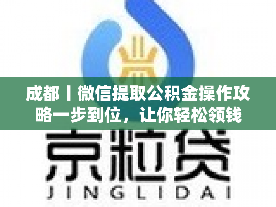成都丨微信提取公积金操作攻略一步到位，让你轻松领钱