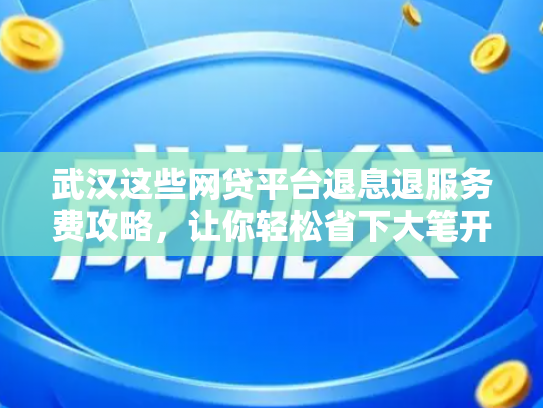 武汉这些网贷平台退息退服务费攻略，让你轻松省下大笔开销