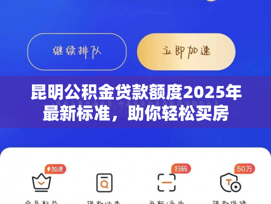 昆明公积金贷款额度2025年最新标准，助你轻松买房