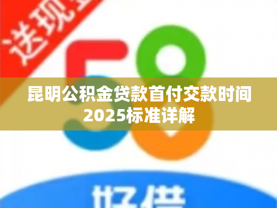昆明公积金贷款首付交款时间2025标准详解