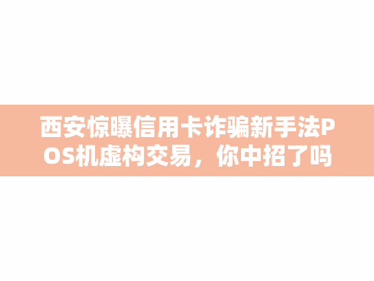 西安惊曝信用卡诈骗新手法POS机虚构交易，你中招了吗