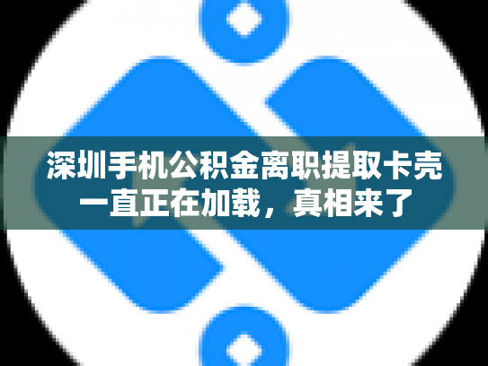 深圳手机公积金离职提取卡壳一直正在加载，真相来了