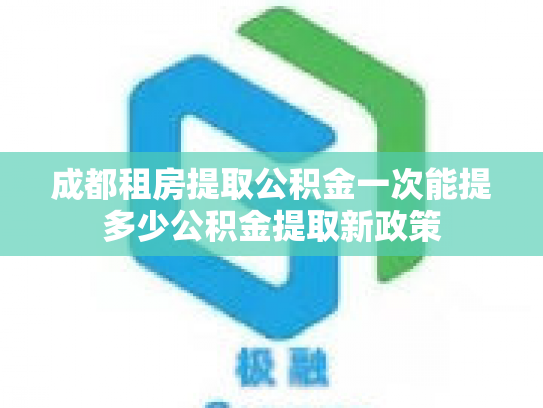 成都租房提取公积金一次能提多少公积金提取新政策