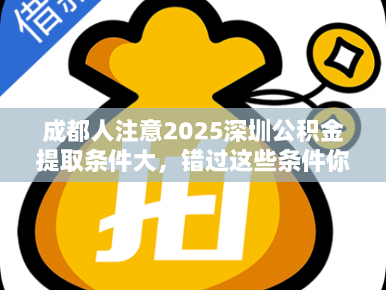 成都人注意2025深圳公积金提取条件大，错过这些条件你亏大了