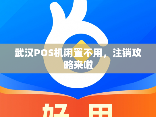 武汉POS机闲置不用，注销攻略来啦