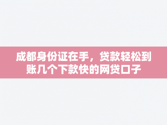 成都身份证在手，贷款轻松到账几个下款快的网贷口子