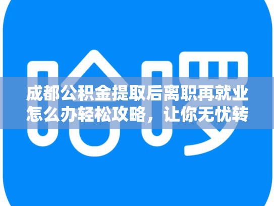 成都公积金提取后离职再就业怎么办轻松攻略，让你无忧转换职场
