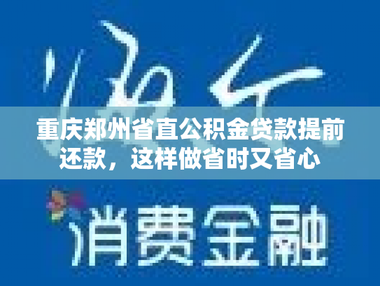 重庆郑州省直公积金贷款提前还款，这样做省时又省心