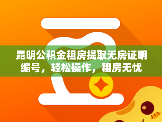 昆明公积金租房提取无房证明编号，轻松操作，租房无忧