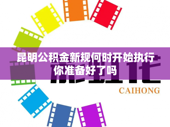 昆明公积金新规何时开始执行你准备好了吗