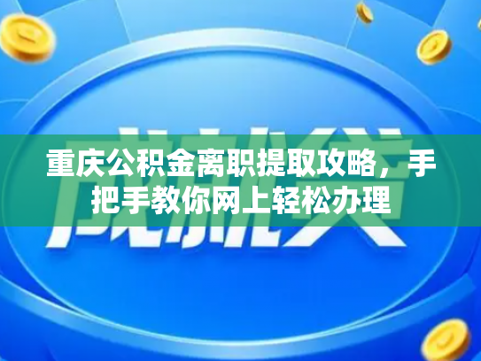 重庆公积金离职提取攻略，手把手教你网上轻松办理