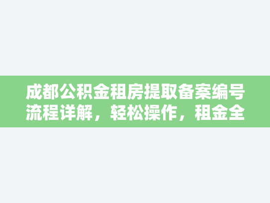 成都公积金租房提取备案编号流程详解，轻松操作，租金全报销