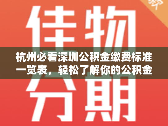 杭州必看深圳公积金缴费标准一览表，轻松了解你的公积金权益