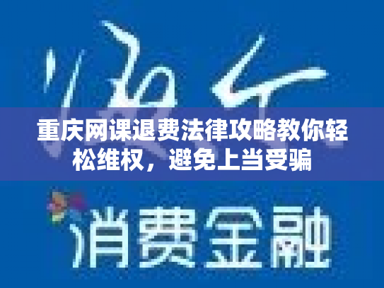 重庆网课退费法律攻略教你轻松维权，避免上当受骗
