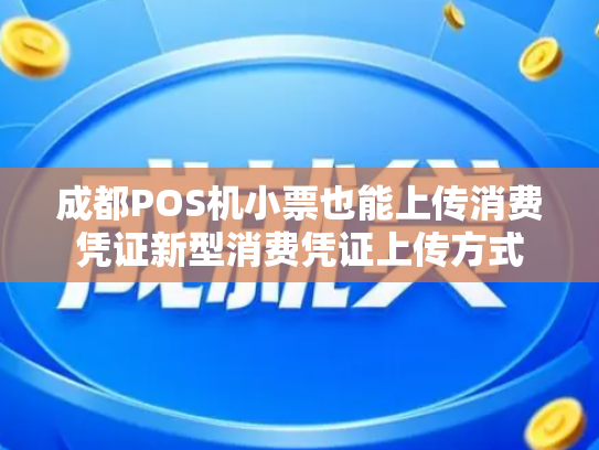 成都POS机小票也能上传消费凭证新型消费凭证上传方式